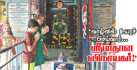 ‘வாழ்வில் உயரச் செய்வார்... ஸ்ரீபாதாள விநாயகர்!’