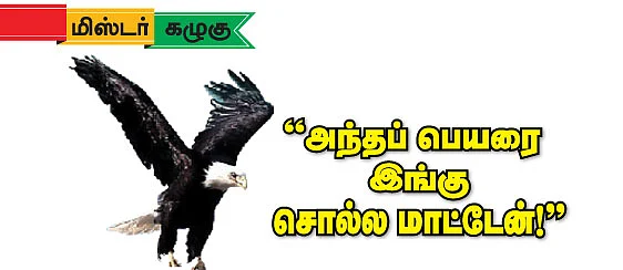 மிஸ்டர் கழுகு: ''அந்தப் பெயரை இங்கு சொல்ல மாட்டேன்!''