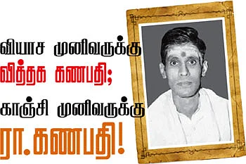 வியாச முனிவருக்கு வித்தக கணபதி; காஞ்சி முனிவருக்கு ரா.கணபதி!