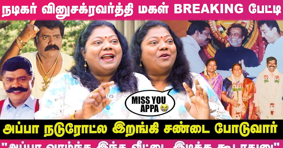 "என் அப்பாவை பார்க்க இந்த வீட்டுக்கு நடிகர்கள் யாருமே வரலைனு" - Actor வினுசக்ரவர்த்தி மகள் Breaking