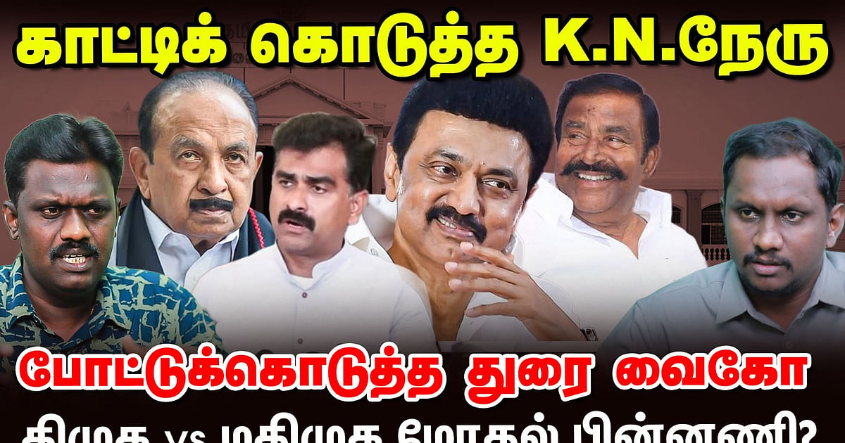 காட்டிக்கொடுத்த K.N.நேரு... போட்டுக்கொடுத்த துரை வைகோ - திமுக Vs மதிமுக மோதலின் பின்னணி என்ன?